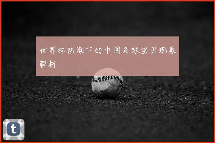 世界杯热潮下的中国足球宝贝现象解析