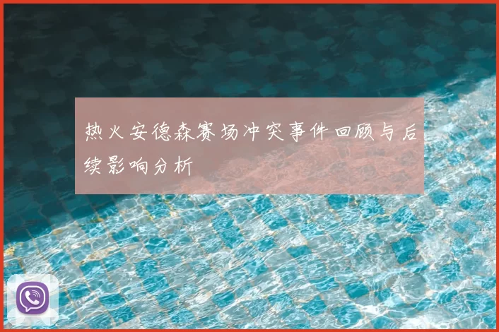 热火安德森赛场冲突事件回顾与后续影响分析