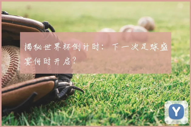 揭秘世界杯倒计时:下一次足球盛宴何时开启?