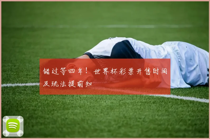 错过等四年！世界杯彩票开售时间及玩法提前知