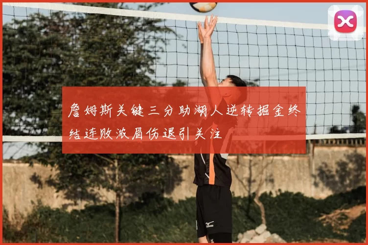 詹姆斯关键三分助湖人逆转掘金终结连败浓眉伤退引关注