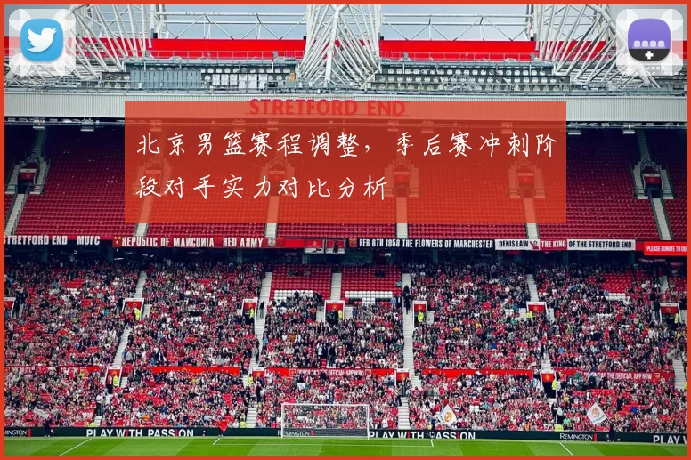北京男篮赛程调整，季后赛冲刺阶段对手实力对比分析
