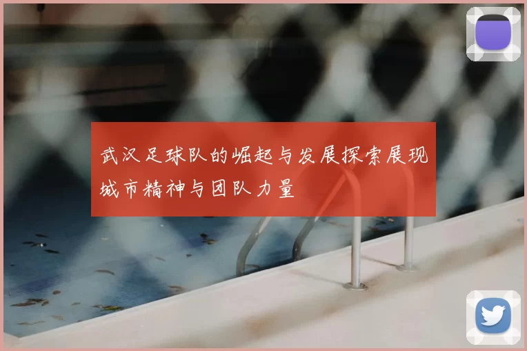 武汉足球队的崛起与发展探索展现城市精神与团队力量