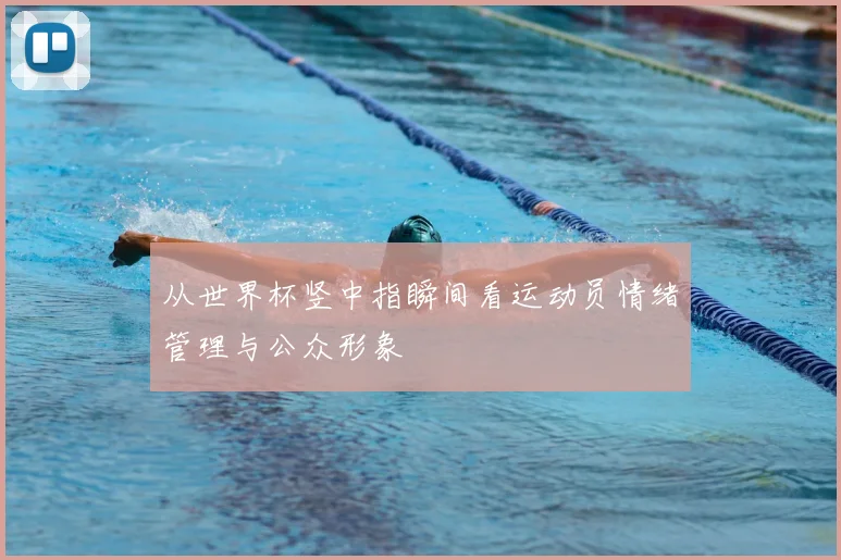 从世界杯竖中指瞬间看运动员情绪管理与公众形象