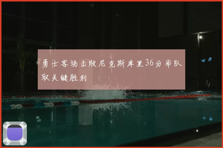 勇士客场击败尼克斯库里36分率队取关键胜利