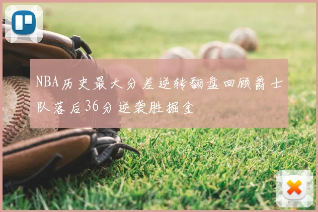 NBA历史最大分差逆转翻盘回顾爵士队落后36分逆袭胜掘金
