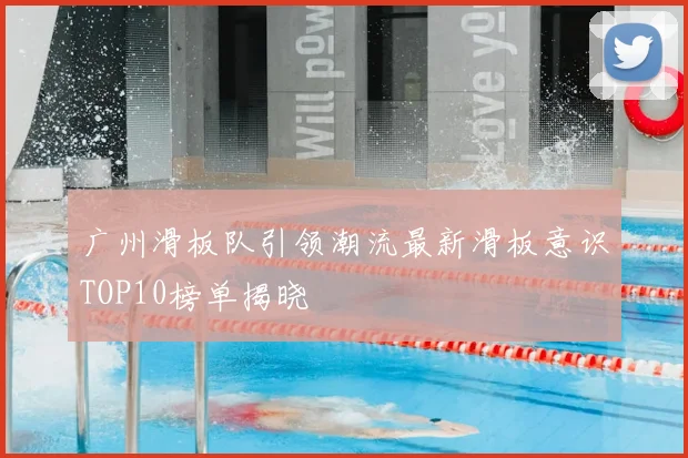 广州滑板队引领潮流最新滑板意识TOP10榜单揭晓