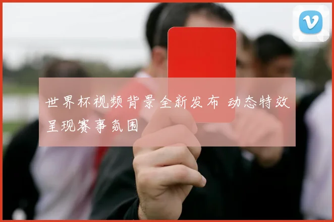 世界杯视频背景全新发布 动态特效呈现赛事氛围