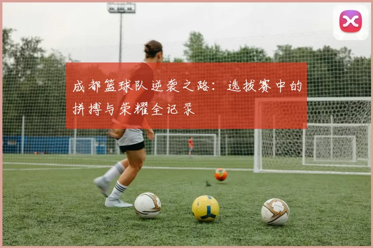 成都篮球队逆袭之路：选拔赛中的拼搏与荣耀全记录