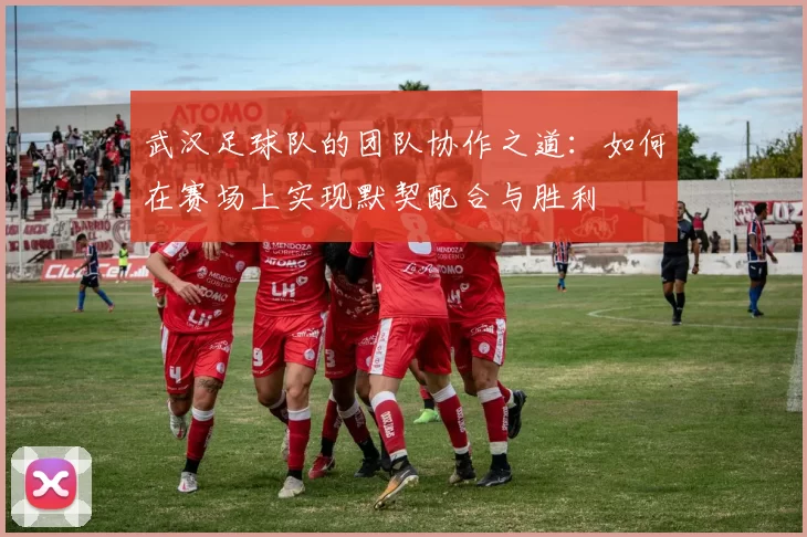 武汉足球队的团队协作之道：如何在赛场上实现默契配合与胜利
