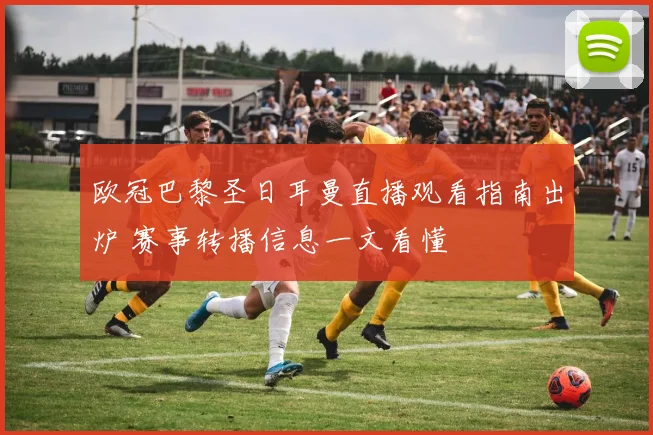 欧冠巴黎圣日耳曼直播观看指南出炉 赛事转播信息一文看懂