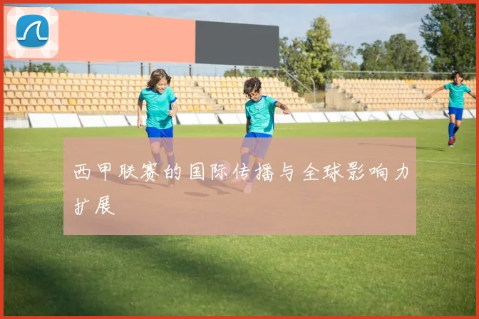 西甲联赛的国际传播与全球影响力扩展