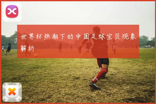 世界杯热潮下的中国足球宝贝现象解析