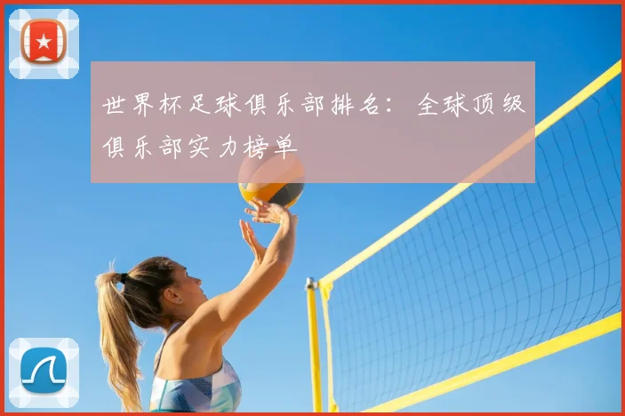 世界杯足球俱乐部排名：全球顶级俱乐部实力榜单