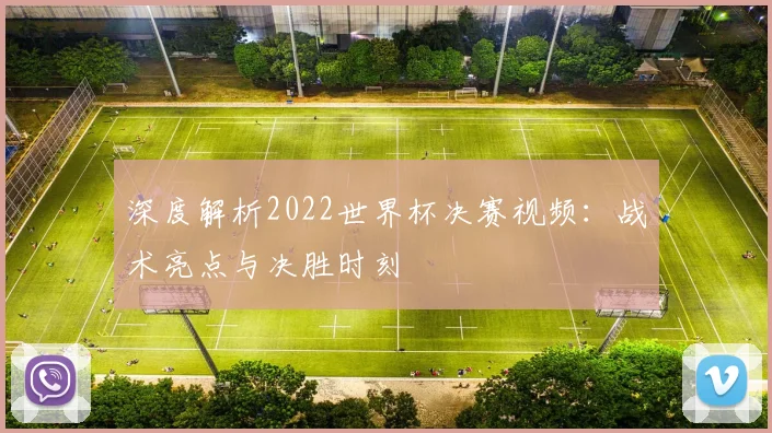 深度解析2022世界杯决赛视频:战术亮点与决胜时刻