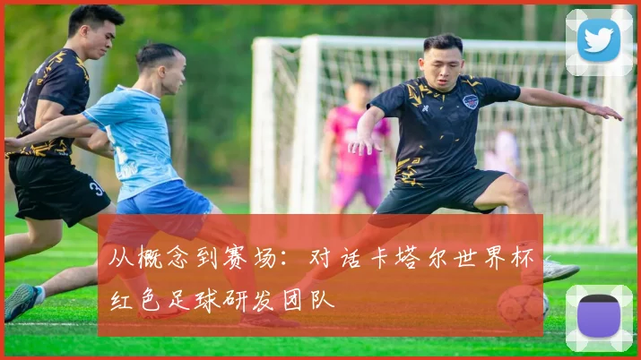 从概念到赛场:对话卡塔尔世界杯红色足球研发团队