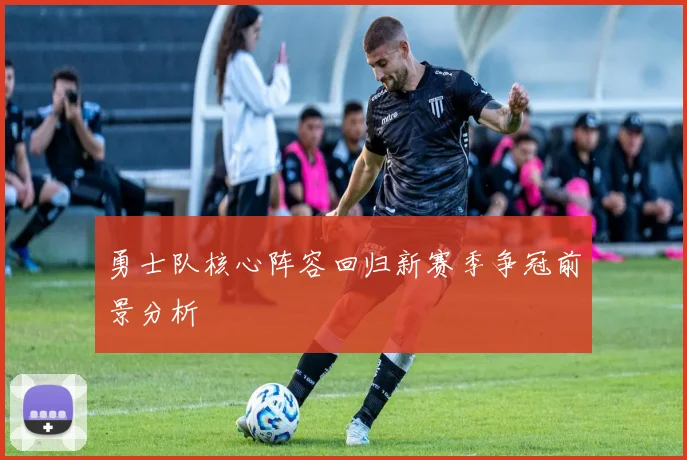 勇士队核心阵容回归新赛季争冠前景分析