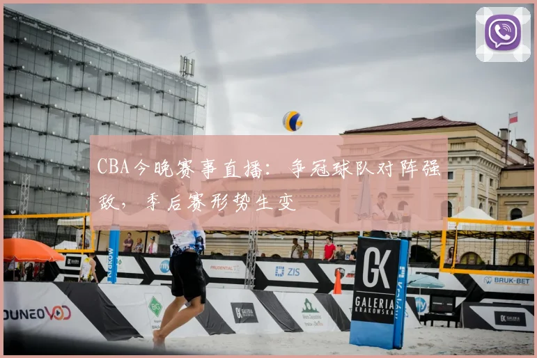 CBA今晚赛事直播：争冠球队对阵强敌，季后赛形势生变