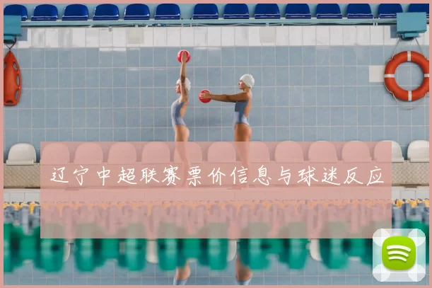 辽宁中超联赛票价信息与球迷反应