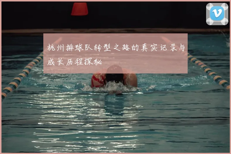 杭州排球队转型之路的真实记录与成长历程探秘