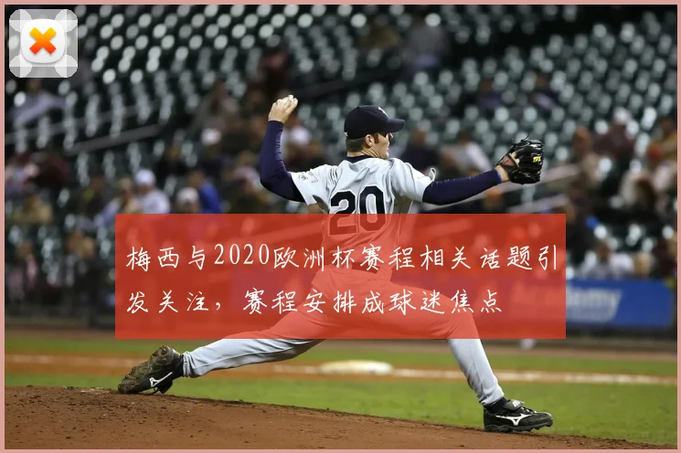 梅西与2020欧洲杯赛程相关话题引发关注,赛程安排成球迷焦点