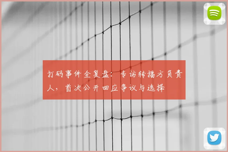 打码事件全复盘:专访转播方负责人,首次公开回应争议与选择