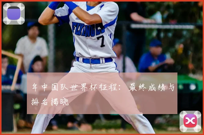 年中国队世界杯征程：最终成绩与排名揭晓