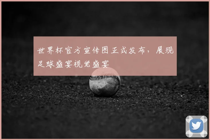 世界杯官方宣传图正式发布,展现足球盛宴视觉盛宴
