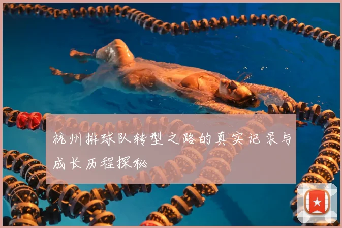 杭州排球队转型之路的真实记录与成长历程探秘