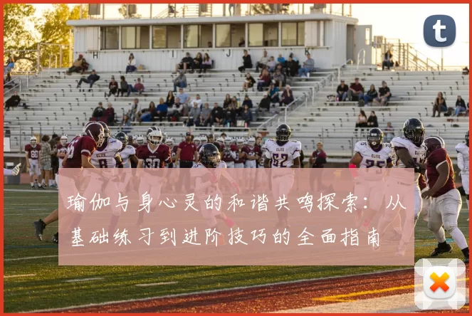 瑜伽与身心灵的和谐共鸣探索：从基础练习到进阶技巧的全面指南