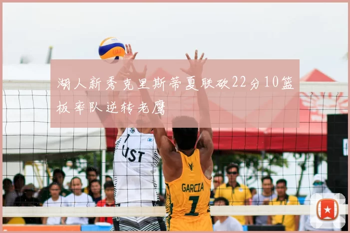 湖人新秀克里斯蒂夏联砍22分10篮板率队逆转老鹰