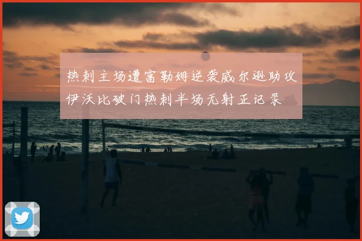 热刺主场遭富勒姆逆袭威尔逊助攻伊沃比破门热刺半场无射正记录
