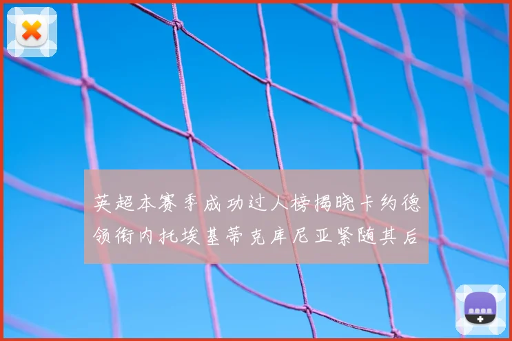英超本赛季成功过人榜揭晓卡约德领衔内托埃基蒂克库尼亚紧随其后