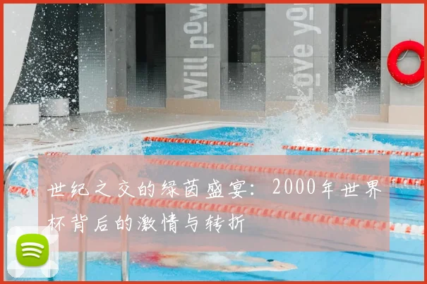 世纪之交的绿茵盛宴:2000年世界杯背后的激情与转折